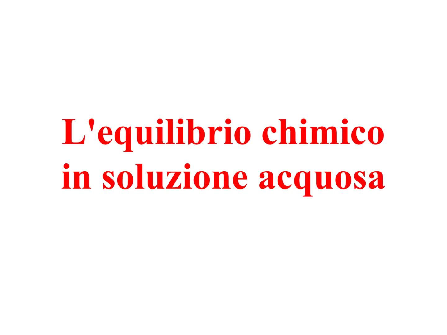 L'equilibrio chimico
in soluzione acquosa Prodotto ionico dell'acqua
L'acqua allo stato liquido rivela una esigua conducibilità elettrica, i