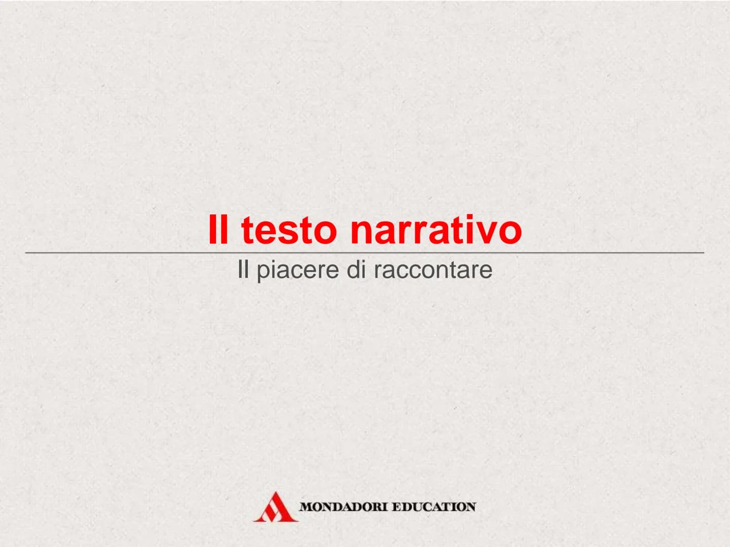 Il testo narrativo
MONDADORI EDUCATION Il testo narrativo
Il piacere di raccontare
MONDADORI EDUCATION Che cos'è un testo narrativo
Il testo