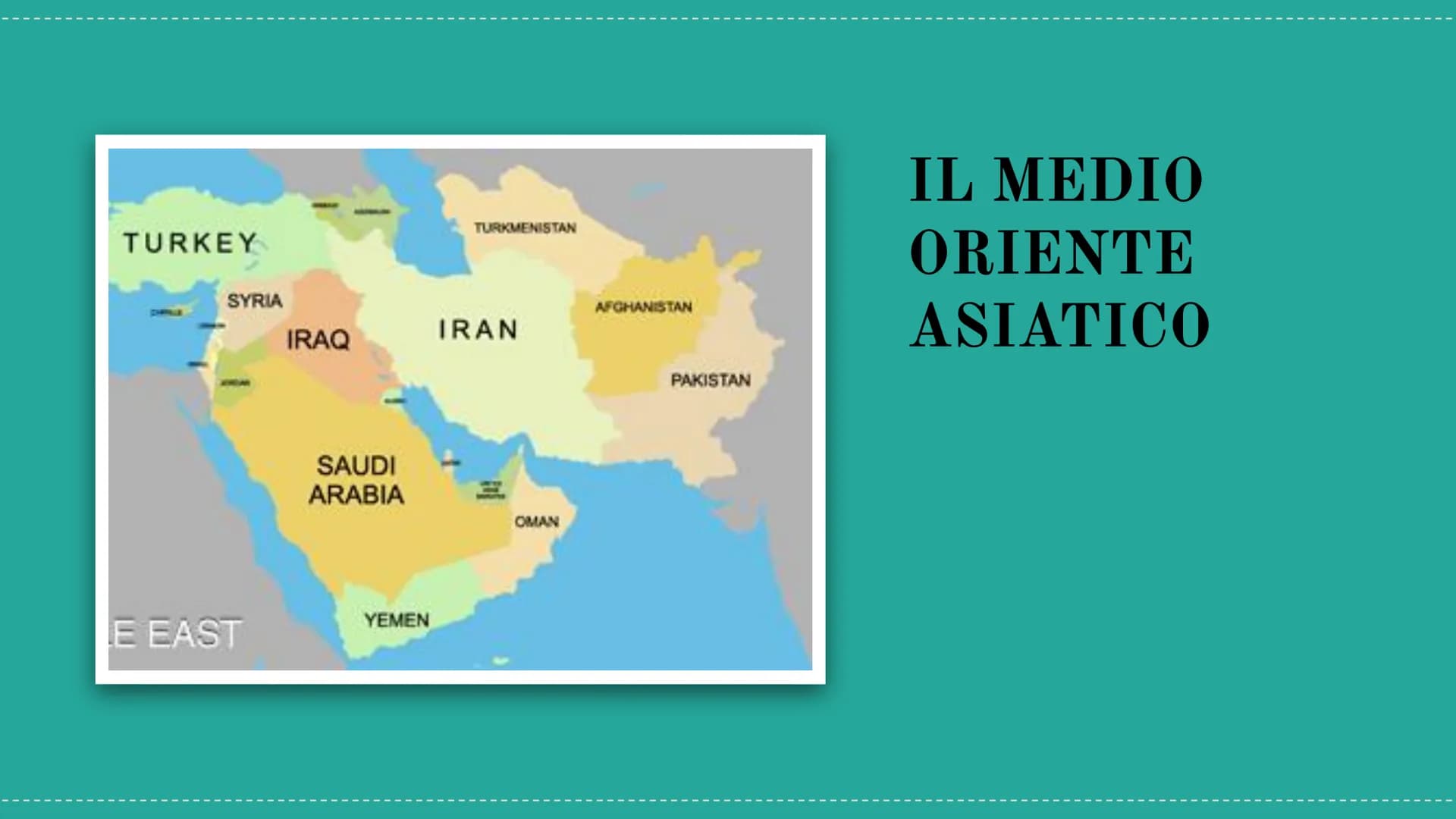 TURKEY
SYRIA
E EAST
IRAQ
SAUDI
ARABIA
YEMEN
TURKMENISTAN
IRAN
OMAN
AFGHANISTAN
PAKISTAN
IL MEDIO
ORIENTE
ASIATICO Il Medio Oriente
Il Medio 
