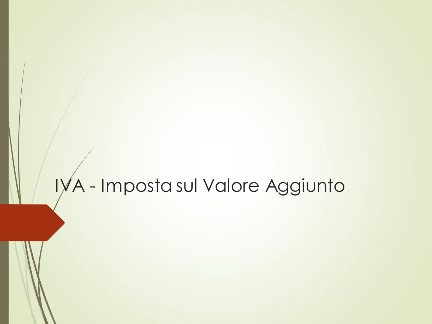 IVA - Imposta sul Valore Aggiunto L'IVA è un'imposta in vigore in tutti i Paesi dell'U.E.
E' un'imposta:

INDIRETTA: non grava
direttamente 