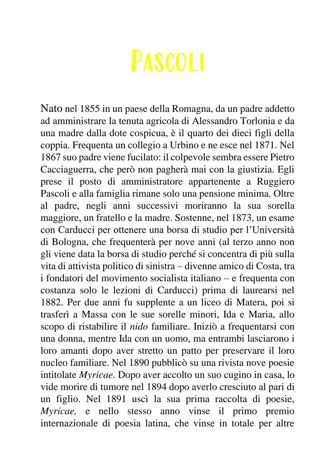 PASCOLI
Nato nel 1855 in un paese della Romagna, da un padre addetto
ad amministrare la tenuta agricola di Alessandro Torlonia e da
una madr