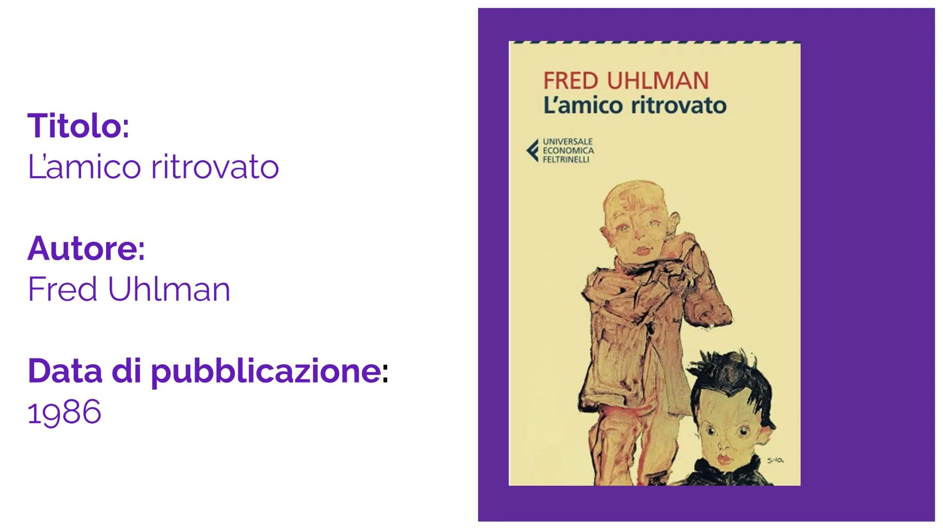 L'AMICO RITROVATO
Ilaria Di Francesco, 3D Titolo:
L'amico ritrovato
Autore:
Fred Uhlman
Data di pubblicazione:
1986
FRED UHLMAN
L'amico ritr