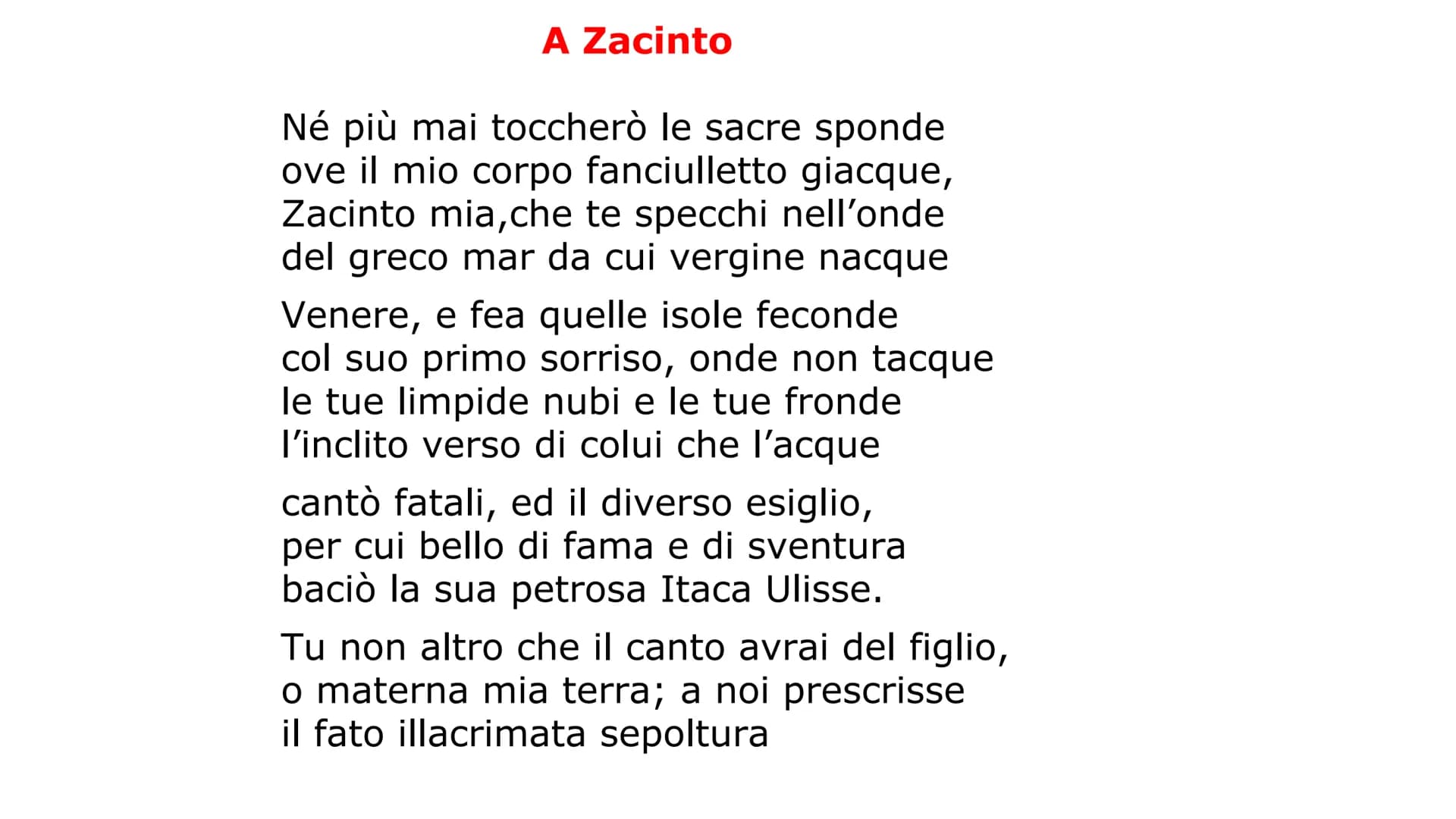 A Zacinto
Né più mai toccherò le sacre sponde
ove il mio corpo fanciulletto giacque,
Zacinto mia,che te specchi nell'onde
del greco mar da c