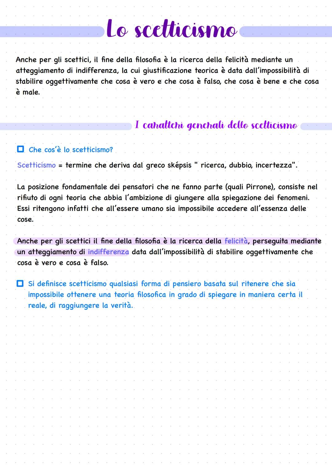 Lo scetticismo
Anche per gli scettici, il fine della filosofia è la ricerca della felicità mediante un
atteggiamento di indifferenza, la cui