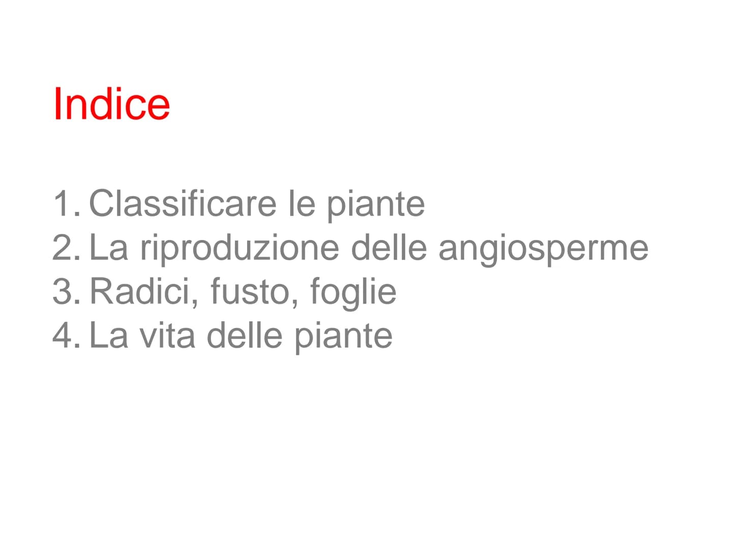 Le
piante Indice
1. Classificare le piante
2. La riproduzione delle angiosperme
3. Radici, fusto, foglie
4. La vita delle piante Classificar