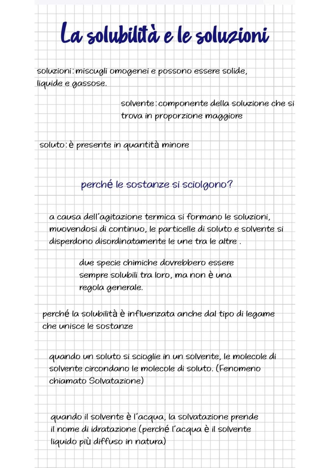 La solubilità e le soluzioni
soluzioni: miscugli omogenei e possono essere solide,
liquide e gassose.
solvente componente della soluzione ch