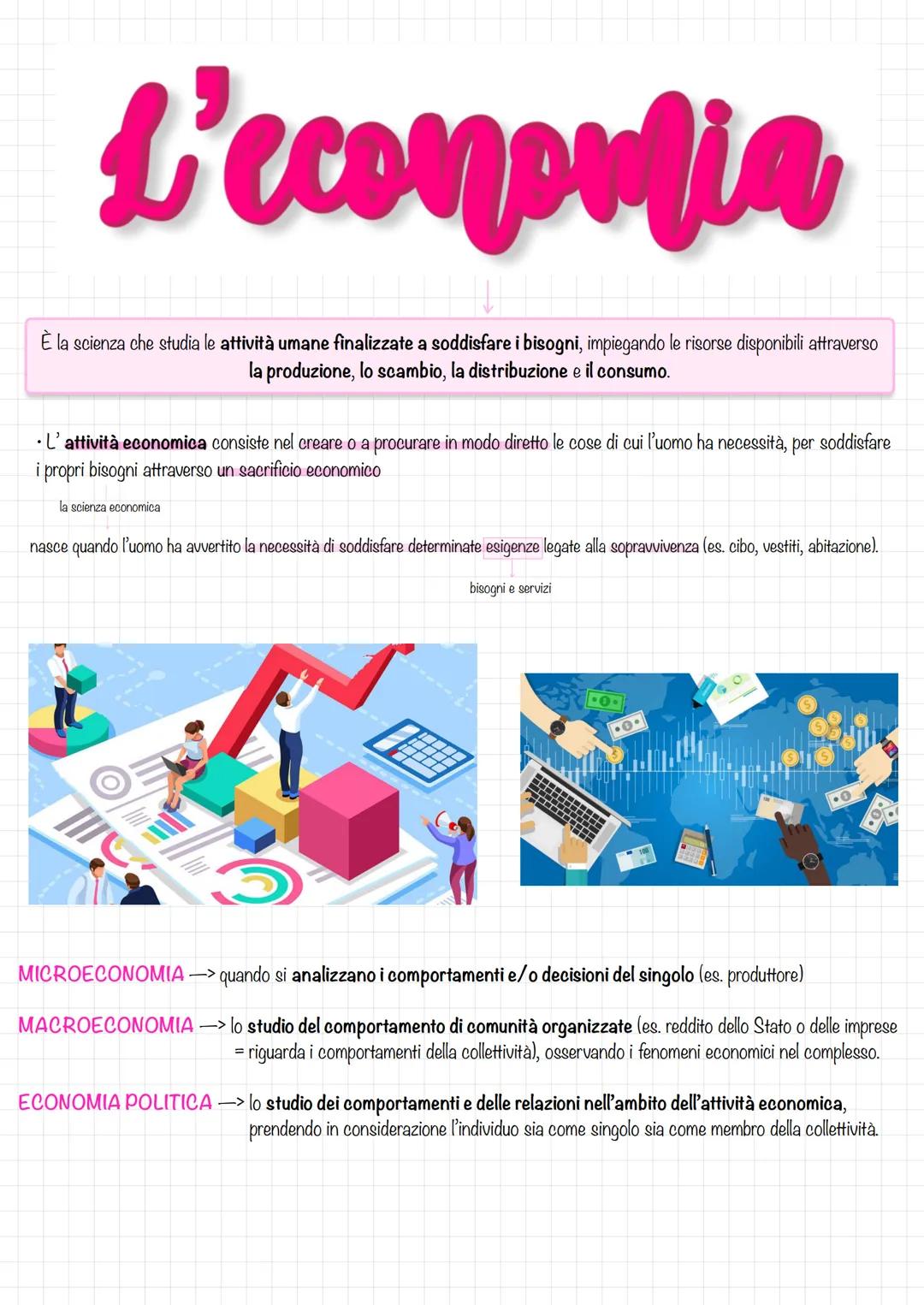 L'economia
È la scienza che studia le attività umane finalizzate a soddisfare i bisogni, impiegando le risorse disponibili attraverso
la pro