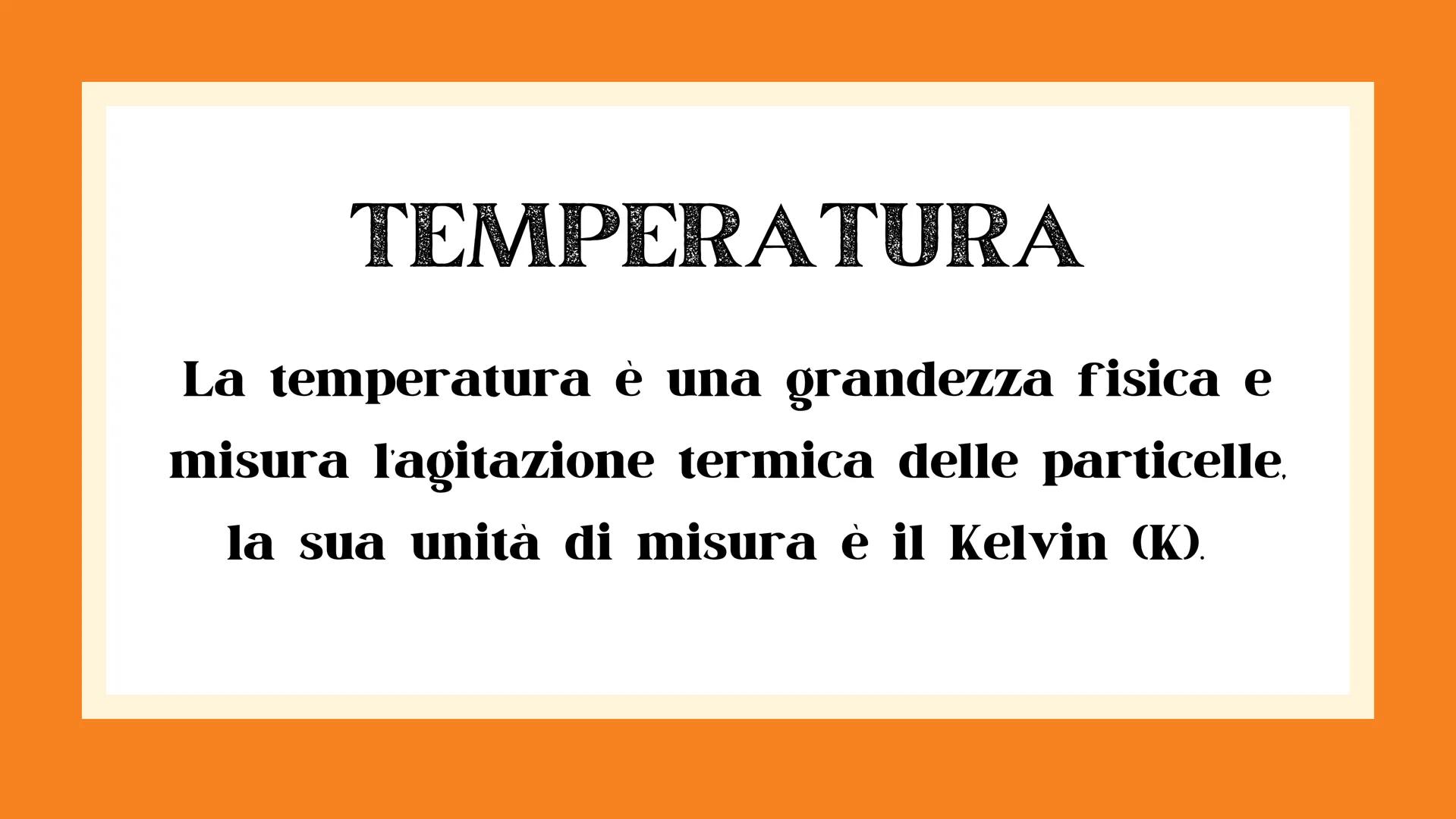 # CALORE E
# TEMPERATURA🌡️ # TEMPERATURA
La temperatura è una grandezza fisica e
misura l'agitazione termica delle particelle.
la sua unit