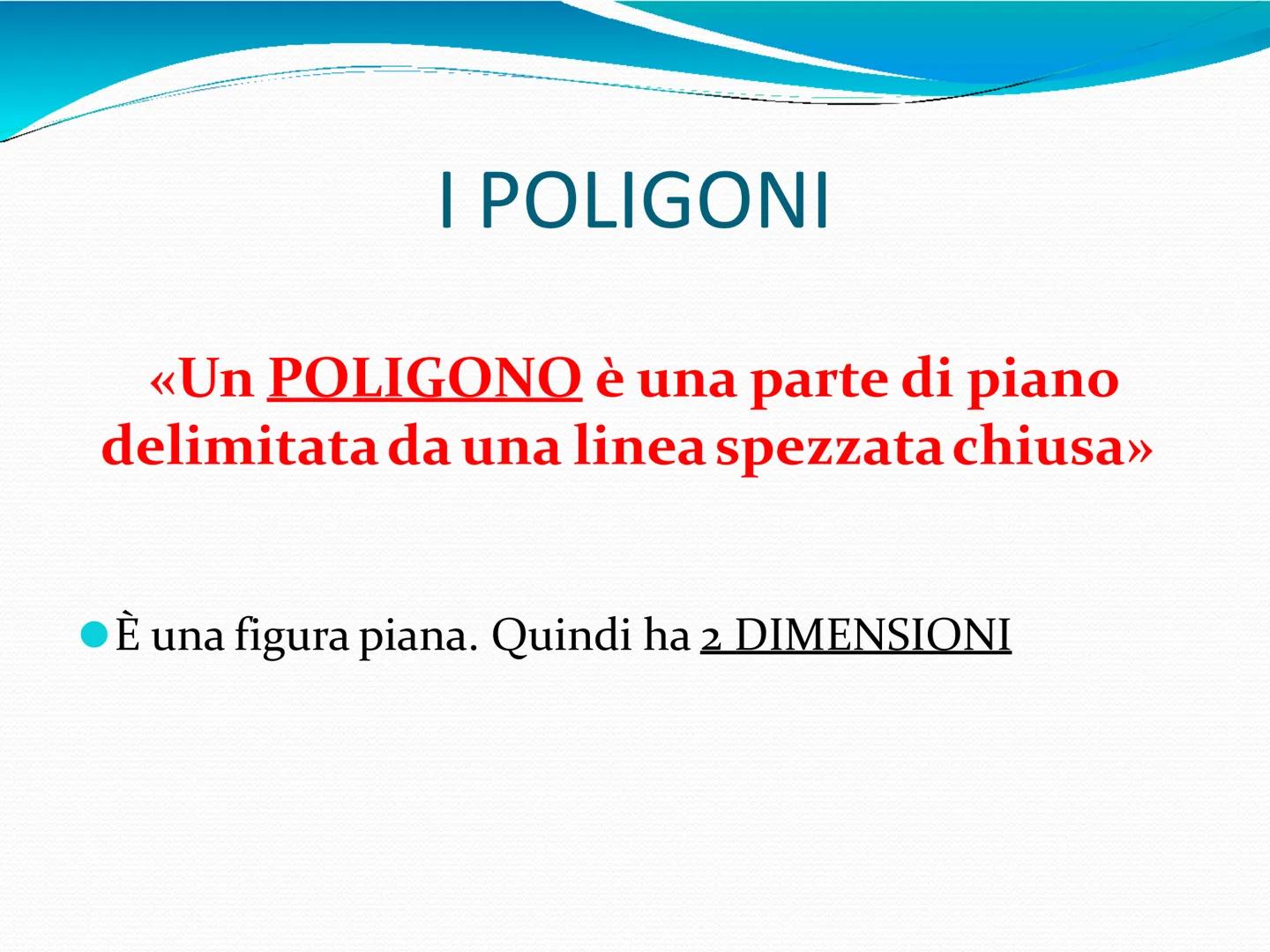 I POLIGONI # I POLIGONI
«Un POLIGONO è una parte di piano
delimitata da una linea spezzata chiusa»
• È una figura piana. Quindi ha 2 DIMEN