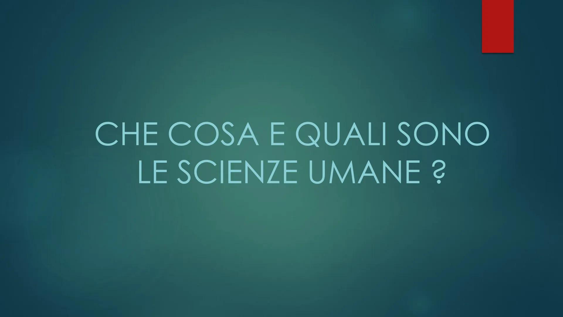 CHE COSA E QUALI SONO
LE SCIENZE UMANE ? NEL CORSO DEI SECOLI CON IL TERMINE SCIENZA SI È FATTO RIFERIMENTO ALLE SCIENZE NATURALI,
MA QUAL È