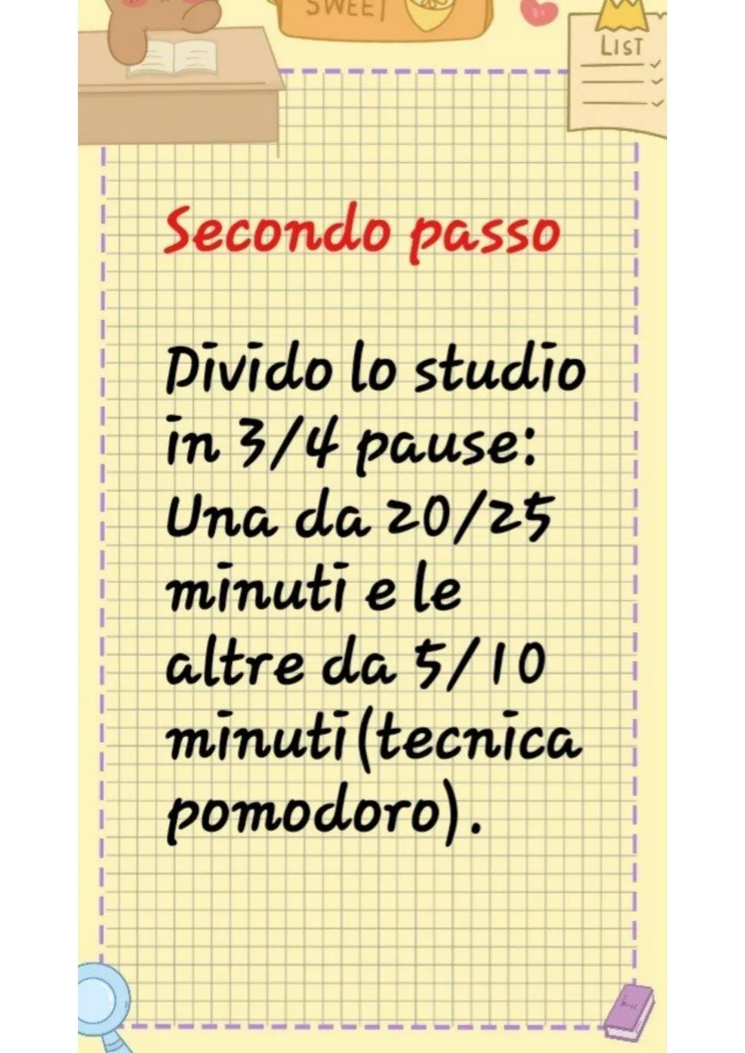 LIST
IL MIO
METODO
DI
STUDIO LIST
>
Primo passo
Creo una to
do list con i
compiti che
devo
fare, servirร
a non
scordarli SWEET
LIST
#