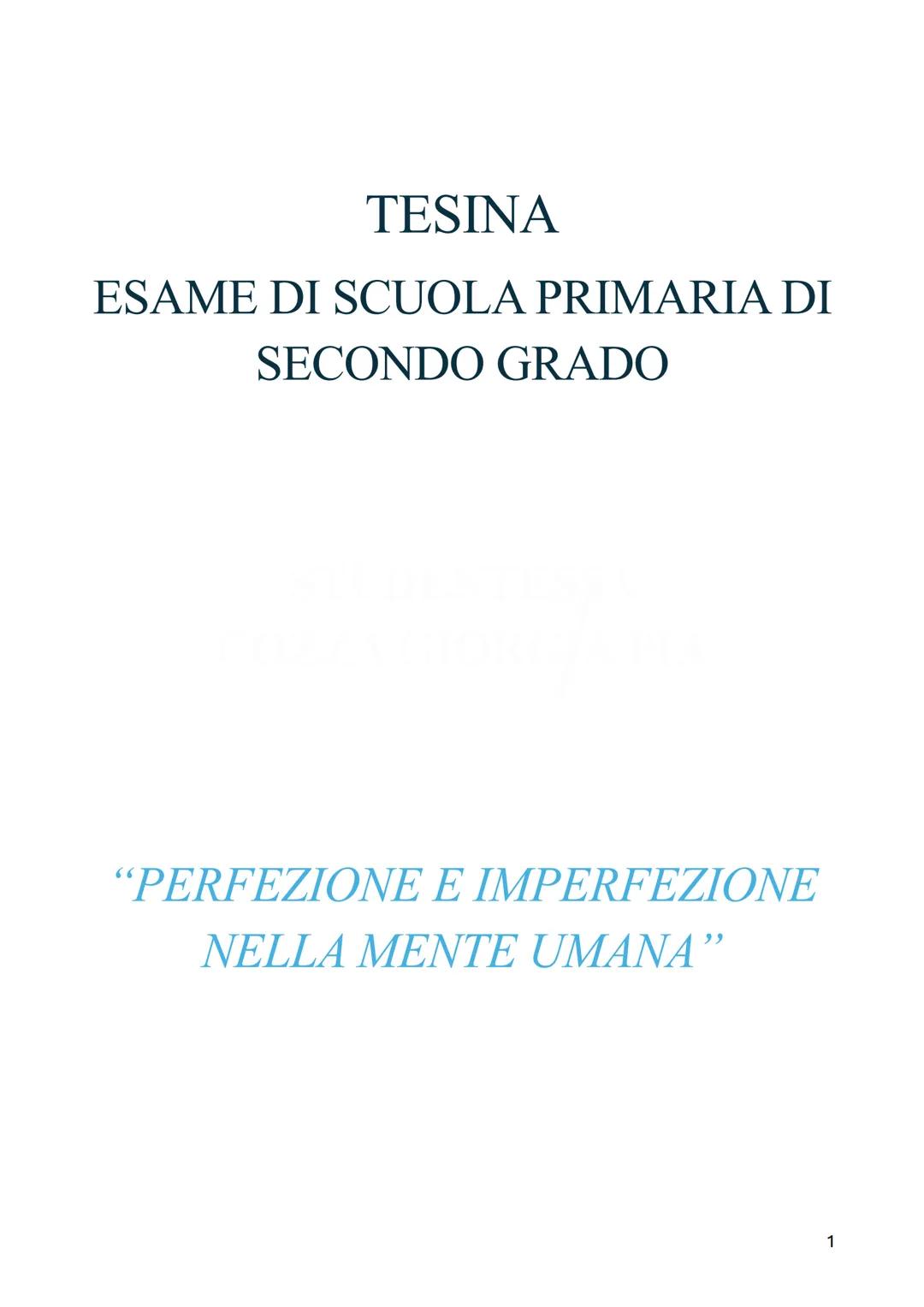 TESINA
ESAME DI SCUOLA PRIMARIA DI
SECONDO GRADO
"PERFEZIONE E IMPERFEZIONE
NELLA MENTE UMANA"
1 INDICE:
INTRODUZIONE - Pag. 3
ITALIANO: Lui