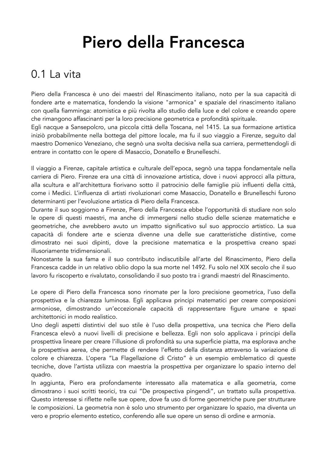 # Piero della Francesca
0.1 La vita
Piero della Francesca è uno dei maestri del Rinascimento italiano, noto per la sua capacità di
fondere