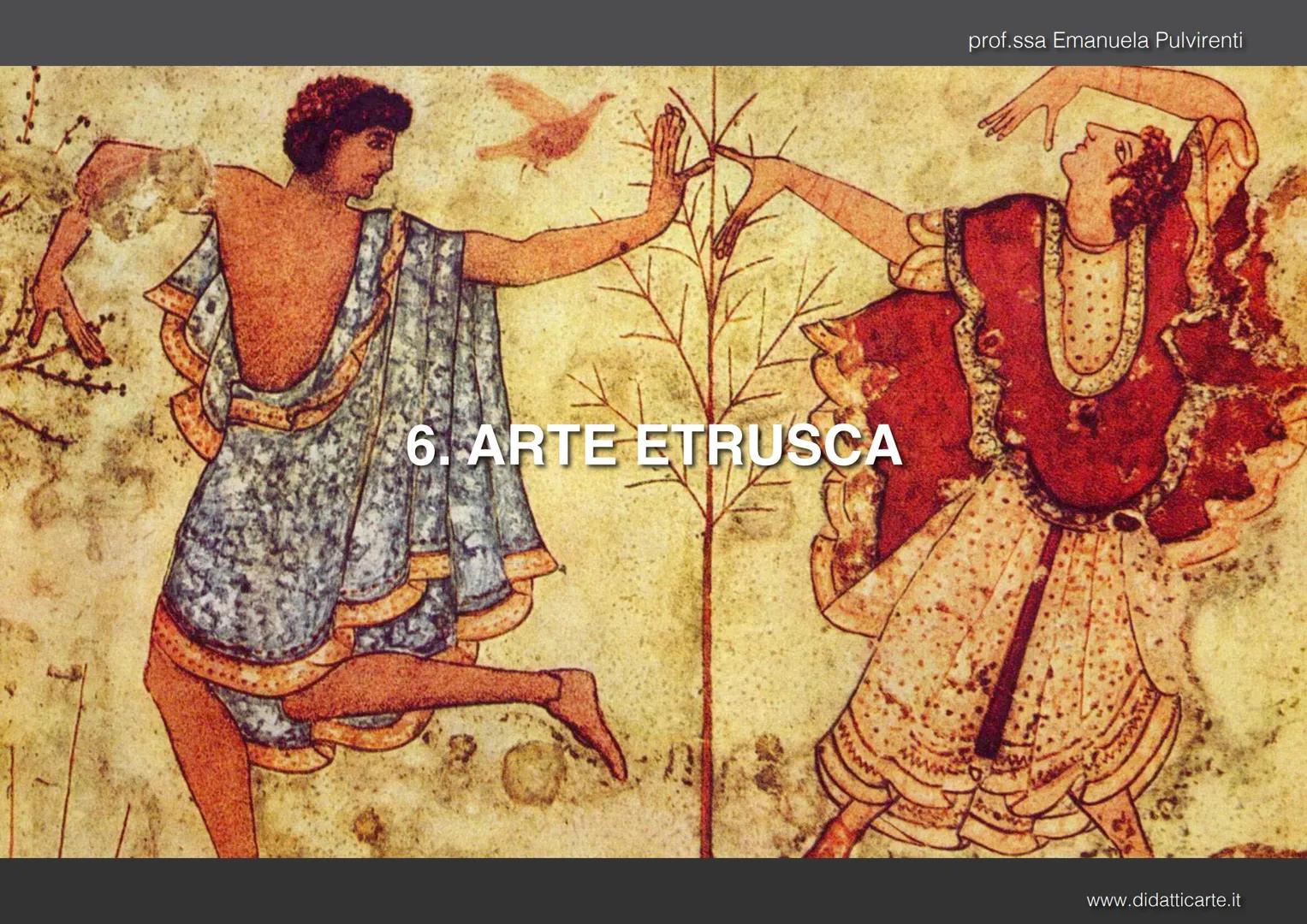 prof.ssa Emanuela Pulvirenti
6. ARTE ETRUSCA
www.didatticarte.it ARTE ETRUSCA
LA CIVILTÀ ETRUSCA
Fra le civiltà preromane emerge, per qu