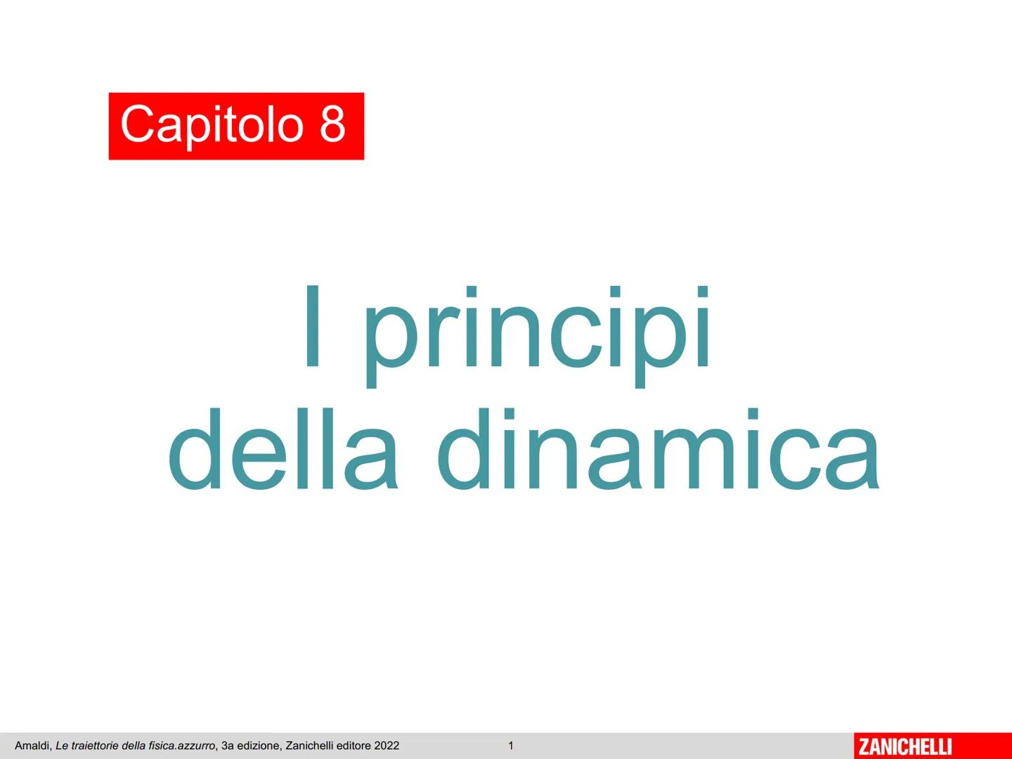 Capitolo 8
I principi
della dinamica
Amaldi, Le traiettorie della fisica.azzurro, 3a edizione, Zanichelli editore 2022
1
ZANICHELLI # La d