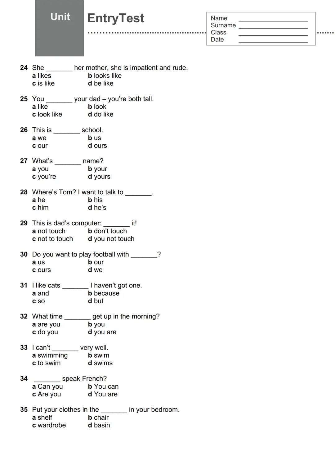 Unit
EntryTest
Name
Surname
Class
Date
Cerchia l'opzione corretta.
1 1 ________ from England.
a am
b are
c be
d is
2 They ________ my fr