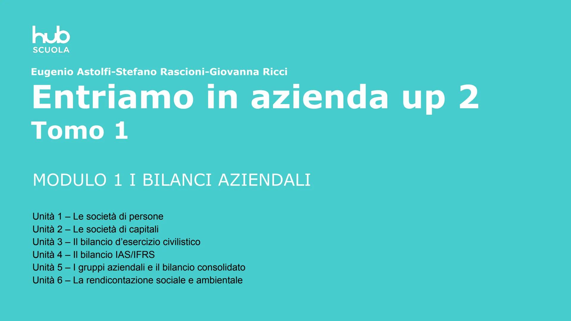 # hub
SCUOLA
Eugenio Astolfi-Stefano Rascioni-Giovanna Ricci
# Entriamo in azienda up 2
# Tomo 1
MODULO 1 I BILANCI AZIENDALI
Unità 1 -