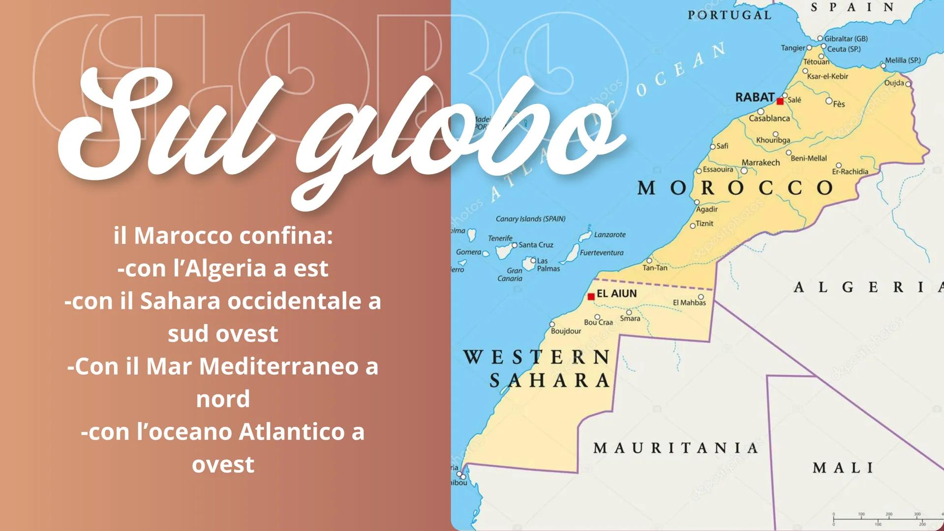 Marocco Sul globo
il Marocco confina:
-con l'Algeria a est
-con il Sahara occidentale a
sud ovest
-Con il Mar Mediterraneo a
nord
-con l'oce