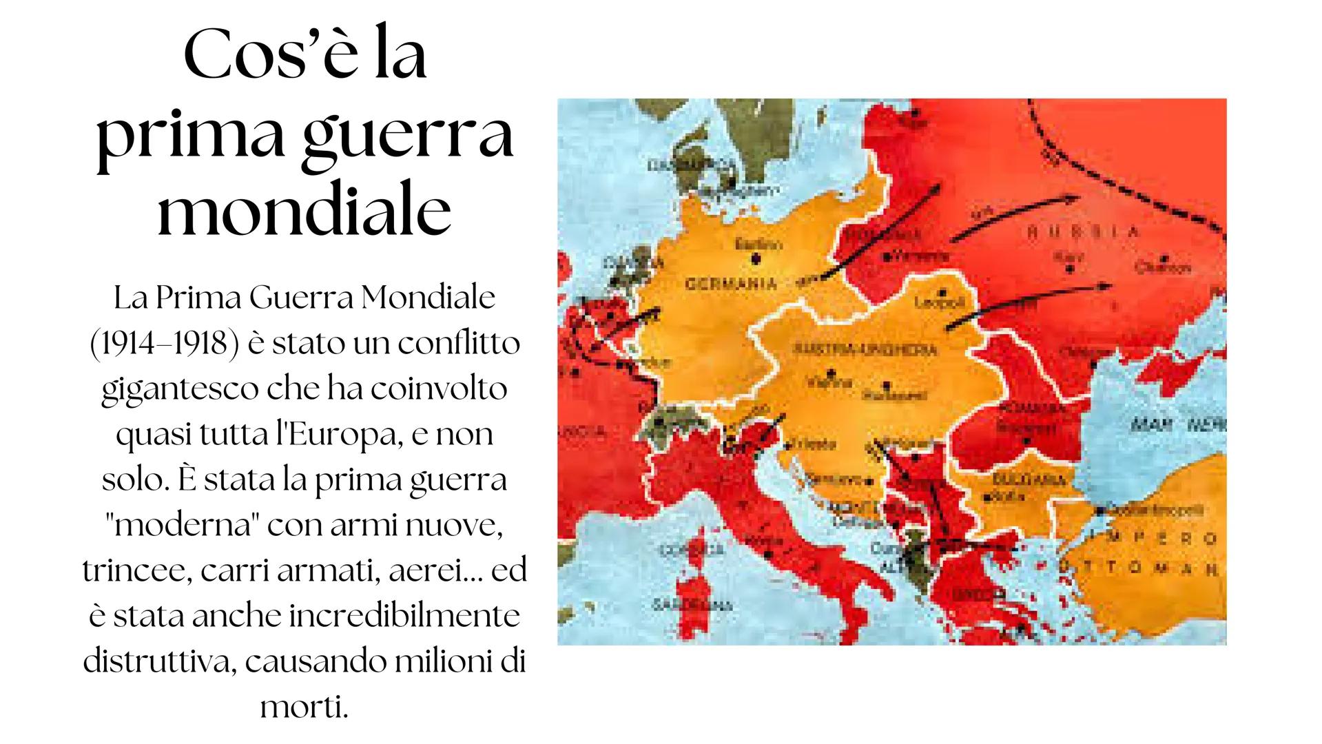 # La prima guerra mondiale # Cos'รจ la
prima guerra
mondiale
La Prima Guerra Mondiale
(1914-1918) รจ stato un conflitto
gigantesco che ha coi