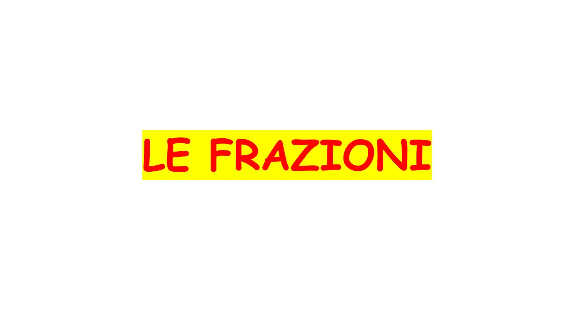 LE FRAZIONI Frazioni
La frazione è un operatore che permette di dividere in parti
uguali un intero e di considerarne alcune.
Possiamo quindi