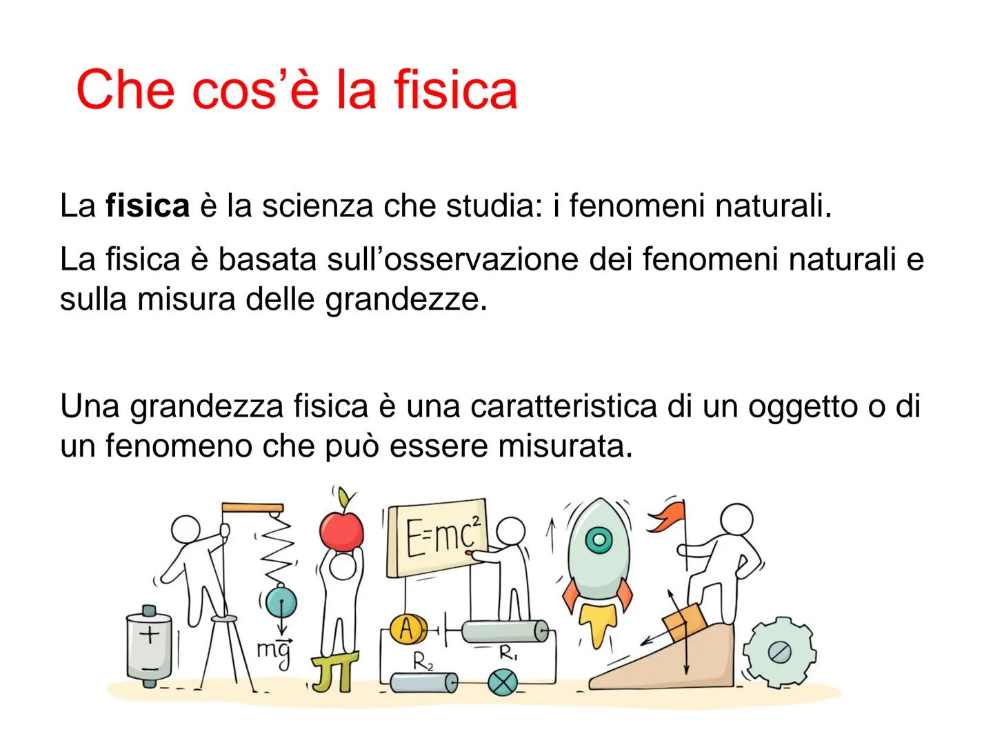 Le misure e le
grandezze Che cos'è la fisica
La fisica è la scienza che studia: i fenomeni naturali.
La fisica è basata sull'osservazione de