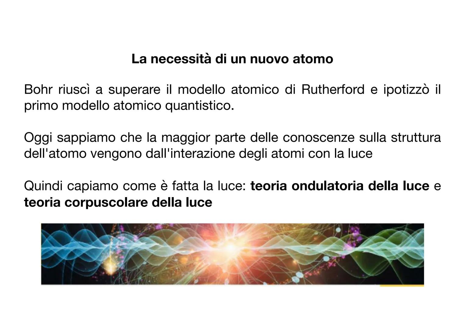 La necessità di un nuovo atomo
Bohr riuscì a superare il modello atomico di Rutherford e ipotizzò il
primo modello atomico quantistico.
Oggi