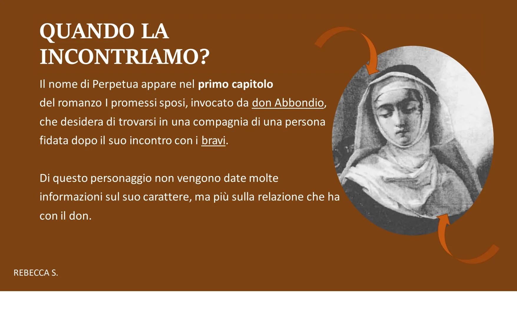 PERPETUA
PROMESSI SPOSI
REBECCA S. QUANDO LA
INCONTRIAMO?
Il nome di Perpetua appare nel primo capitolo
del romanzo I promessi sposi, invoca