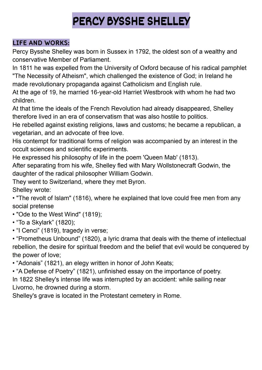 PERCY BYSSHE SHELLEY
LIFE AND WORKS:
Percy Bysshe Shelley was born in Sussex in 1792, the oldest son of a wealthy and
conservative Member of