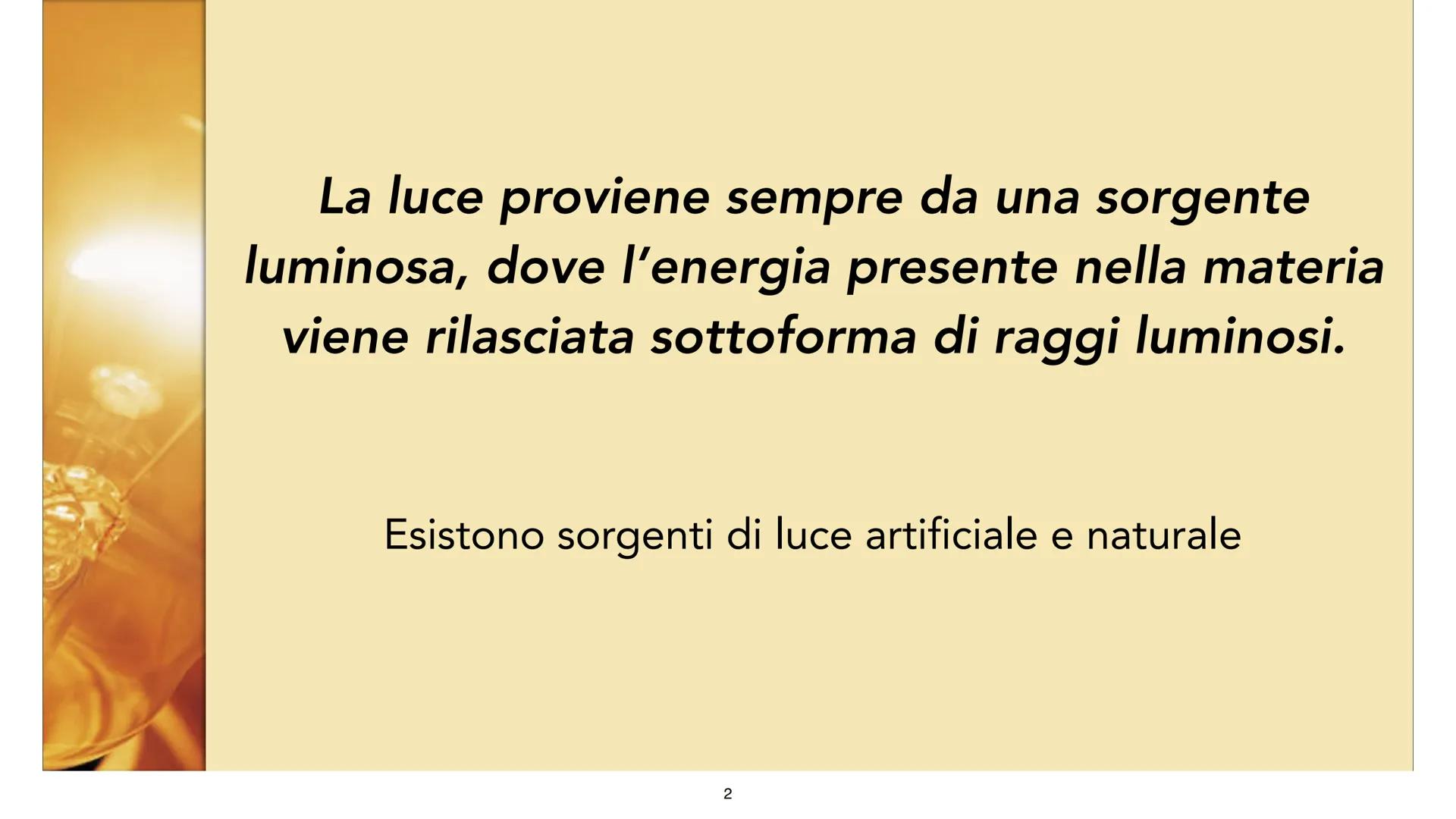 La luce in fisica
1
Ilaria Mazzarella 4F La luce proviene sempre da una sorgente
luminosa, dove l'energia presente nella materia
viene rilas