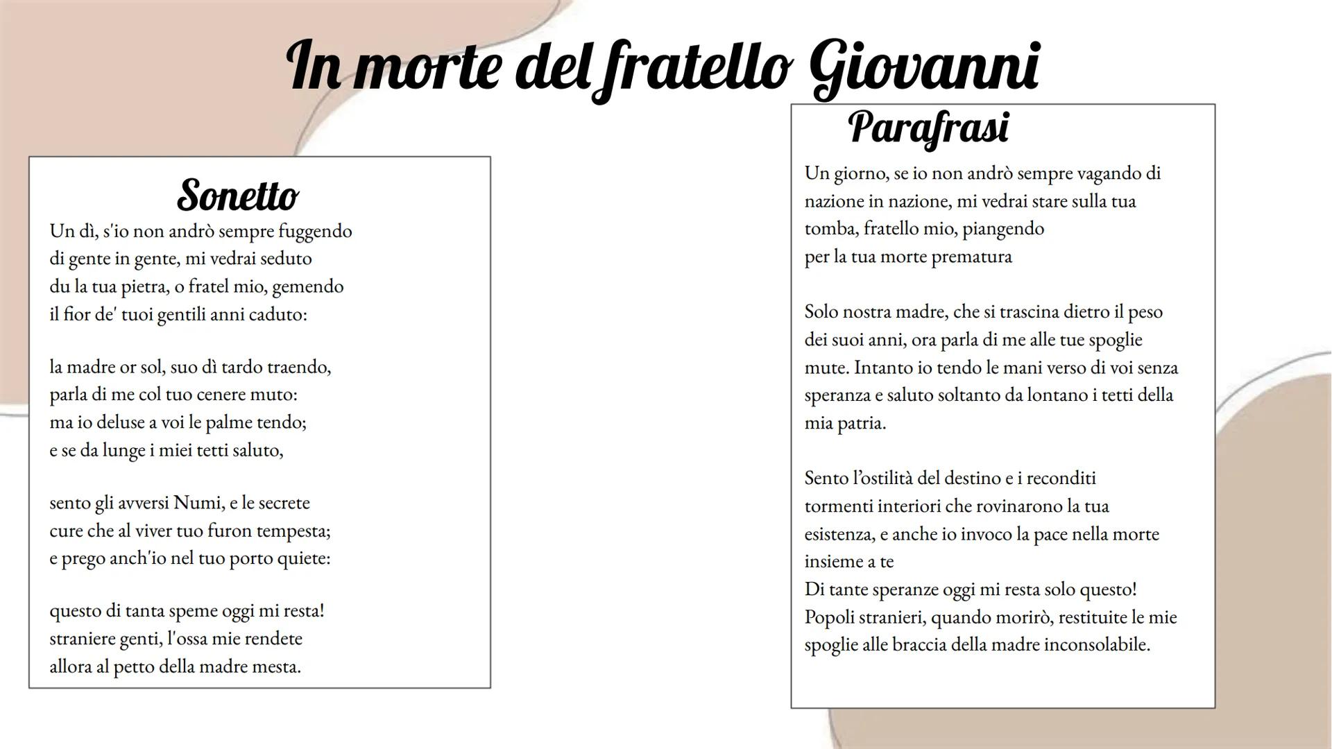In morte del fratello Giovanni
Parafrasi
Sonetto
Un dì, s'io non andrò sempre fuggendo
di gente in gente, mi vedrai seduto
du la tua pietra,