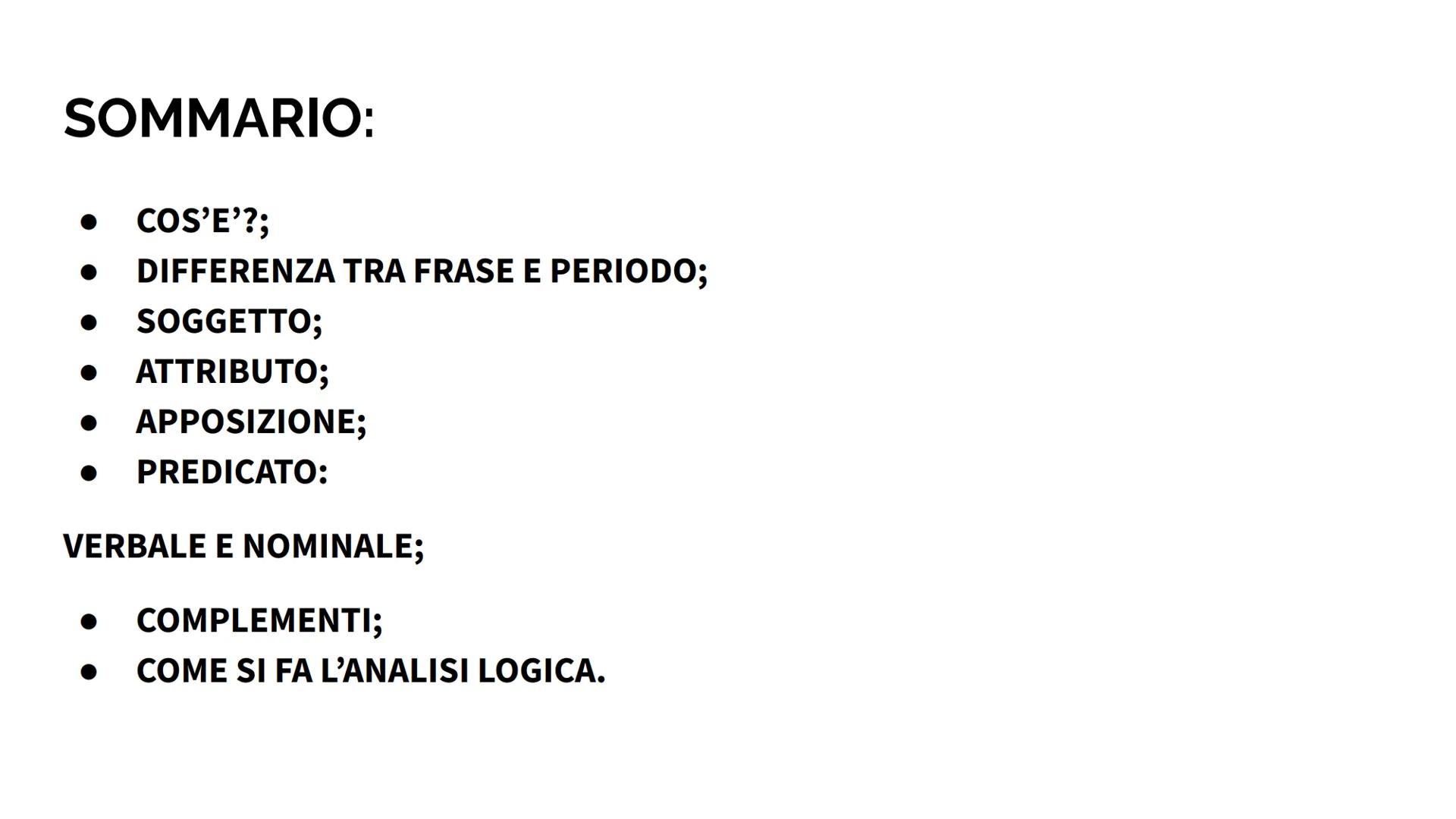 # ANALISI LOGICA --- OCR Start ---
SOMMARIO:
• COS'E'?;
•
DIFFERENZA TRA FRASE E PERIODO;
• SOGGETTO;
• ATTRIBUTO;
•
APPOSIZIONE;
• PREDICAT