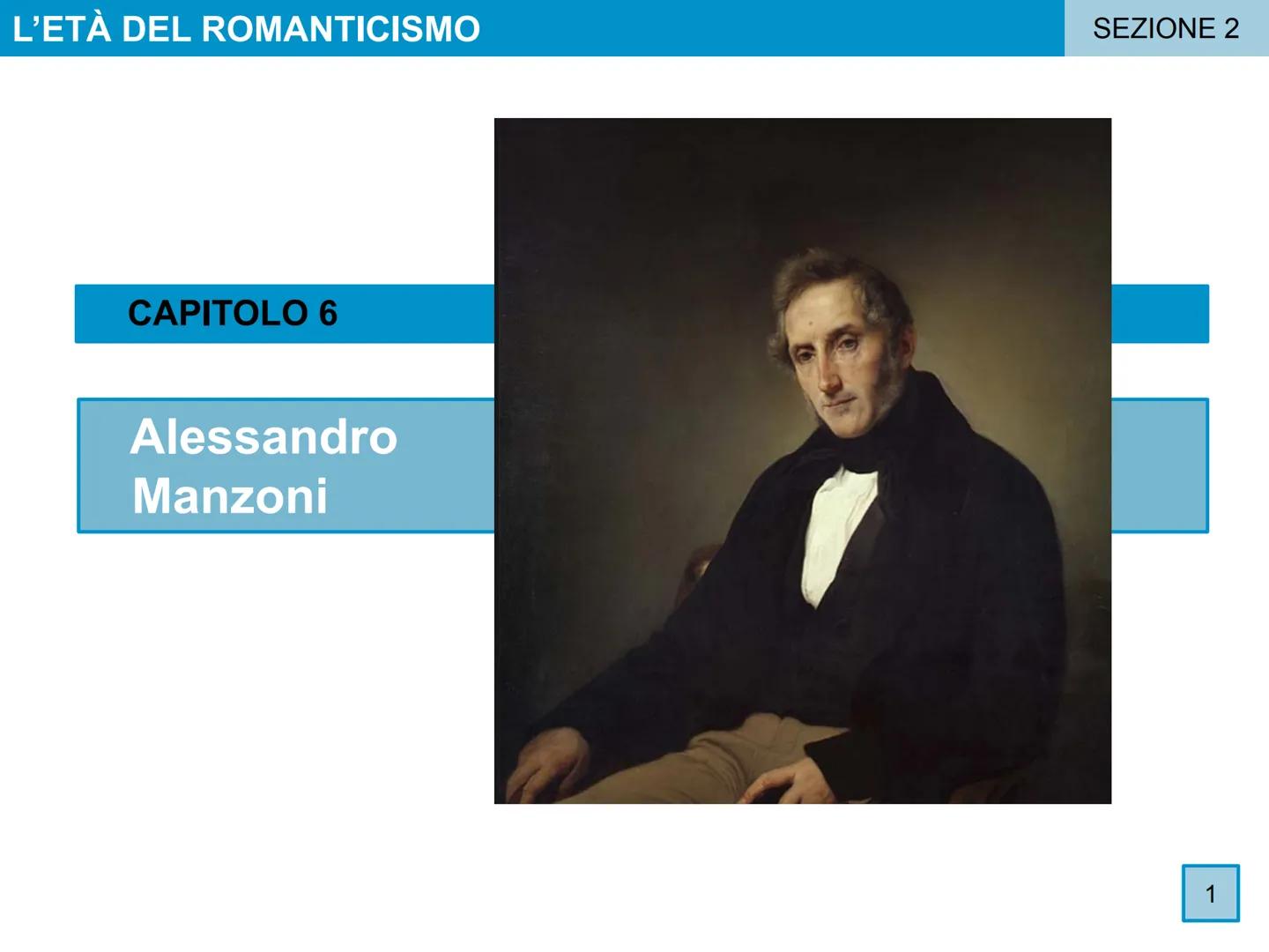 L'ETÀ DEL ROMANTICISMO
CAPITOLO 6
Alessandro
Manzoni
SEZIONE 2
1 L'ETÀ DEL ROMANTICISMO
ALESSANDRO MANZONI
1
La formazione e il primo soggio