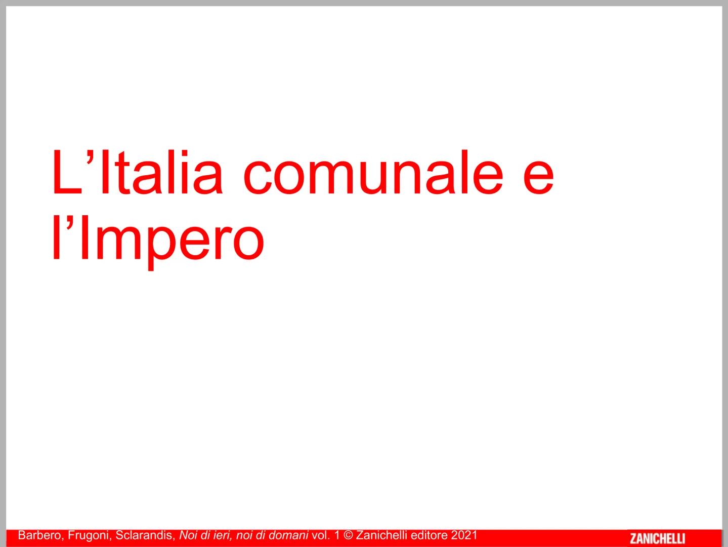 L'Italia comunale e
l'Impero
Barbero, Frugoni, Sclarandis, Noi di ieri, noi di domani vol. 1 © Zanichelli editore 2021
ZANICHELLI La nascita