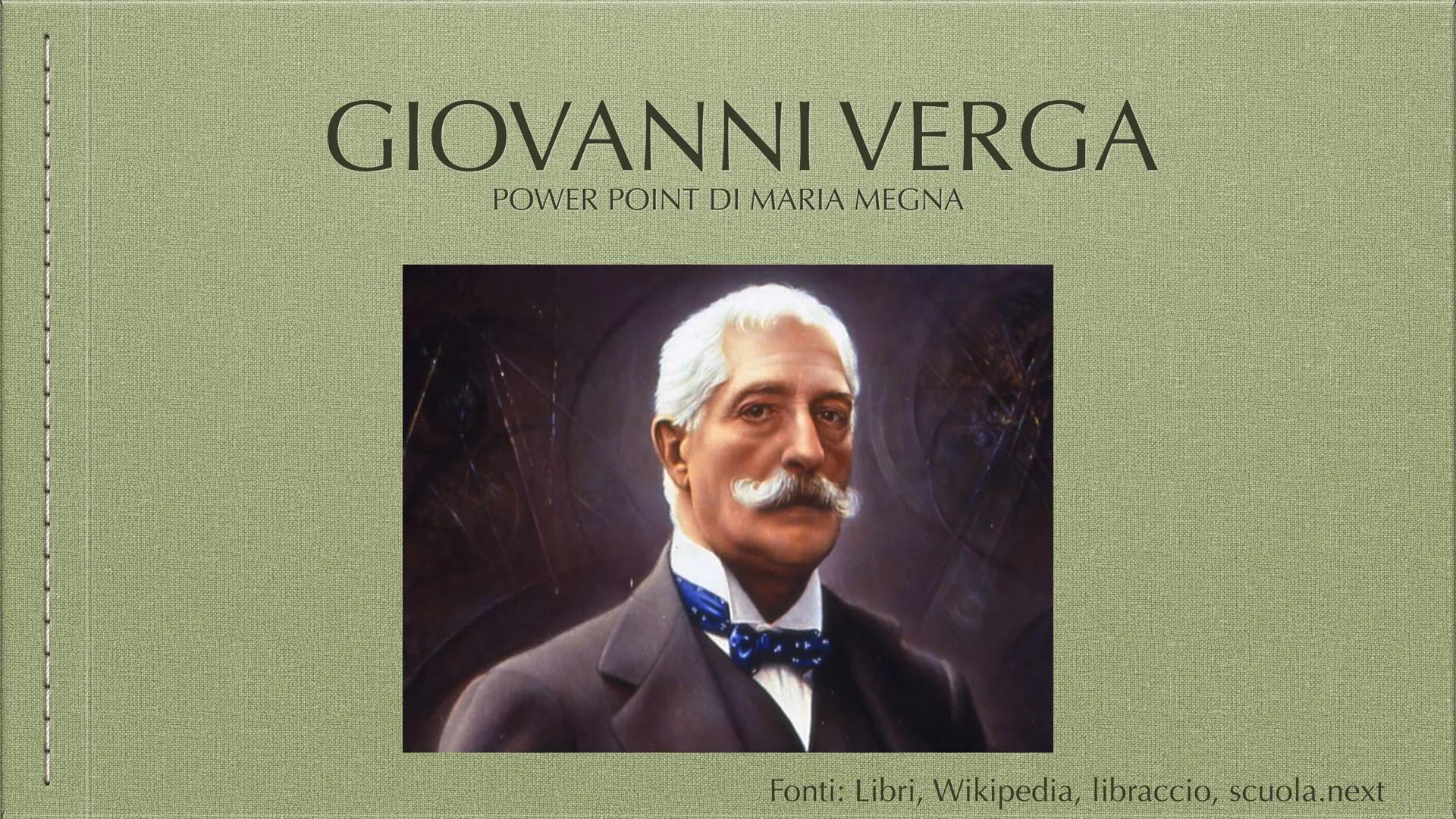 GIOVANNI VERGA
POWER POINT DI MARIA MEGNA
Fonti: Libri, Wikipedia, libraccio, scuola.next LA SUA VITA
Giovanni Carmelo Verga di Fontanabianc