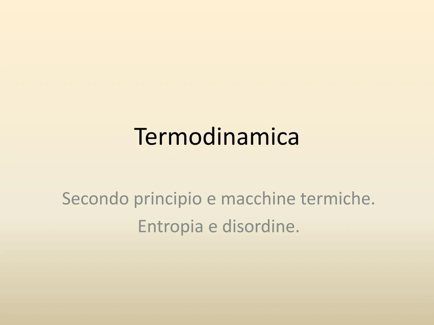 Termodinamica
Secondo principio e macchine termiche.
Entropia e disordine. Le macchine termiche
●
• Un gas contenuto in un cilindro con pist